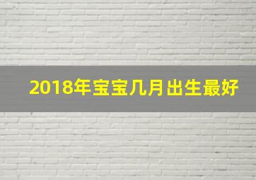 2018年宝宝几月出生最好