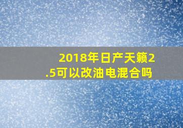 2018年日产天籁2.5可以改油电混合吗