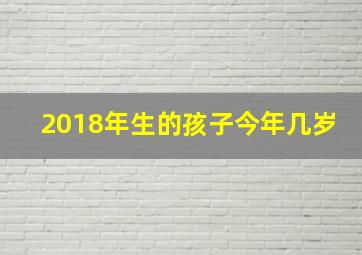 2018年生的孩子今年几岁