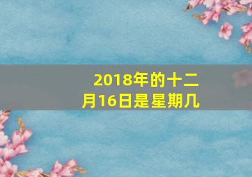 2018年的十二月16日是星期几