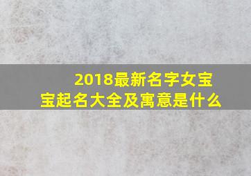 2018最新名字女宝宝起名大全及寓意是什么