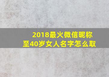 2018最火微信昵称至40岁女人名字怎么取