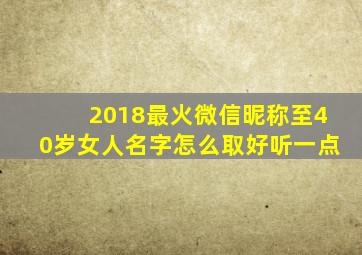 2018最火微信昵称至40岁女人名字怎么取好听一点