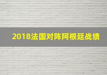 2018法国对阵阿根廷战绩