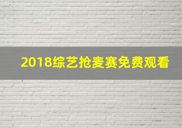 2018综艺抢麦赛免费观看