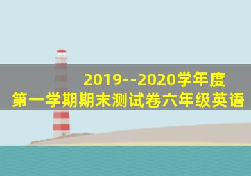 2019--2020学年度第一学期期末测试卷六年级英语