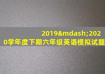 2019—2020学年度下期六年级英语模拟试题