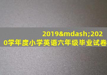 2019—2020学年度小学英语六年级毕业试卷