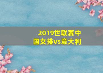 2019世联赛中国女排vs意大利