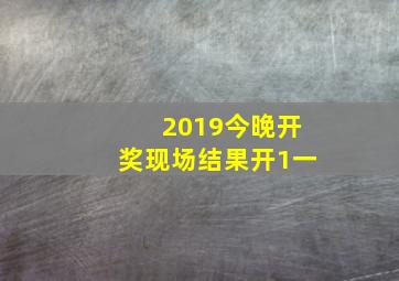 2019今晚开奖现场结果开1一