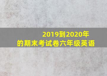 2019到2020年的期末考试卷六年级英语