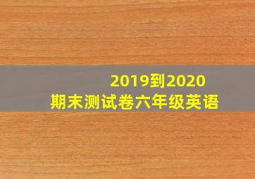 2019到2020期末测试卷六年级英语