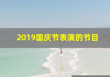 2019国庆节表演的节目