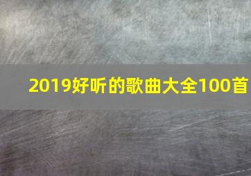 2019好听的歌曲大全100首