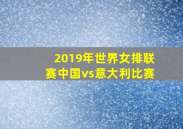 2019年世界女排联赛中国vs意大利比赛