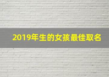 2019年生的女孩最佳取名