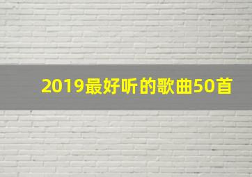 2019最好听的歌曲50首