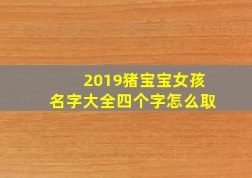 2019猪宝宝女孩名字大全四个字怎么取