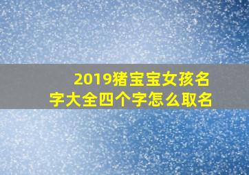 2019猪宝宝女孩名字大全四个字怎么取名