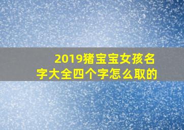 2019猪宝宝女孩名字大全四个字怎么取的