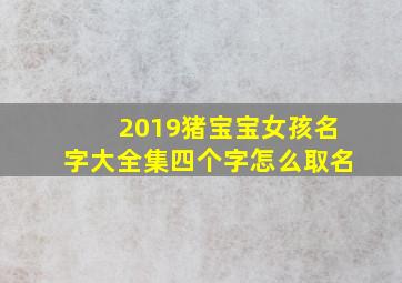 2019猪宝宝女孩名字大全集四个字怎么取名