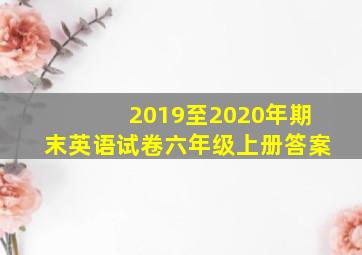 2019至2020年期末英语试卷六年级上册答案