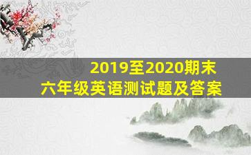 2019至2020期末六年级英语测试题及答案