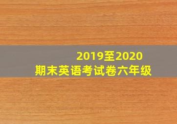 2019至2020期末英语考试卷六年级