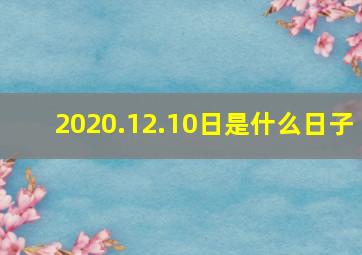 2020.12.10日是什么日子