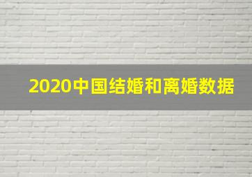 2020中国结婚和离婚数据