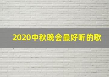 2020中秋晚会最好听的歌