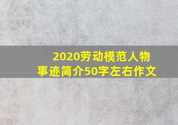 2020劳动模范人物事迹简介50字左右作文