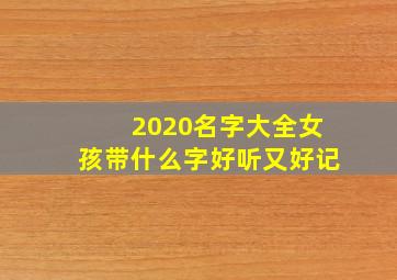 2020名字大全女孩带什么字好听又好记