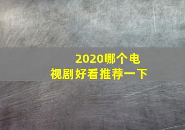 2020哪个电视剧好看推荐一下