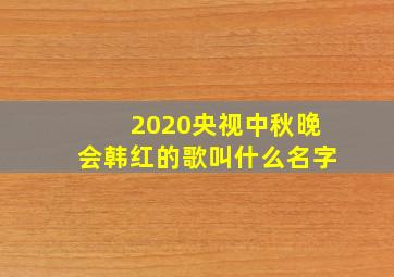 2020央视中秋晚会韩红的歌叫什么名字