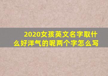 2020女孩英文名字取什么好洋气的呢两个字怎么写