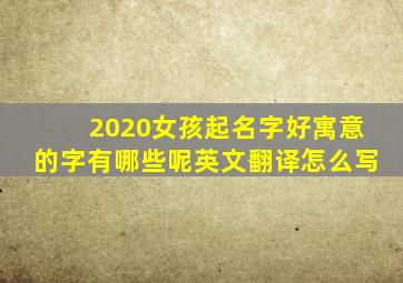 2020女孩起名字好寓意的字有哪些呢英文翻译怎么写