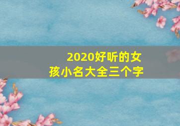 2020好听的女孩小名大全三个字