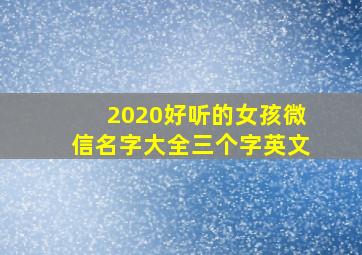 2020好听的女孩微信名字大全三个字英文