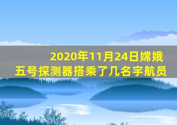 2020年11月24日嫦娥五号探测器搭乘了几名宇航员