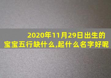 2020年11月29日出生的宝宝五行缺什么,起什么名字好呢