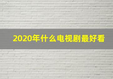 2020年什么电视剧最好看