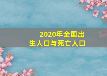 2020年全国出生人口与死亡人口