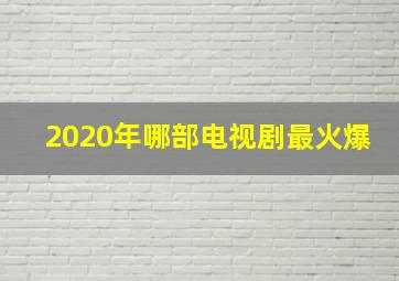 2020年哪部电视剧最火爆