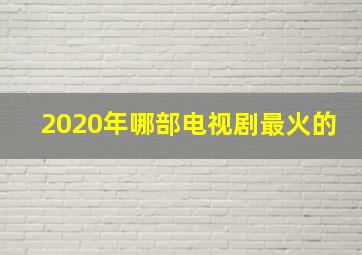 2020年哪部电视剧最火的