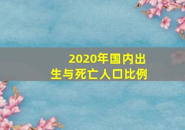 2020年国内出生与死亡人口比例