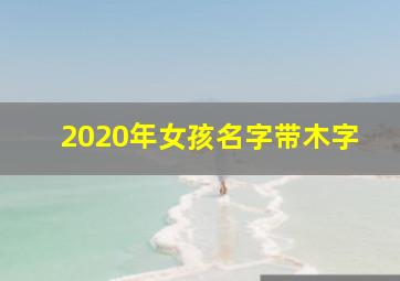 2020年女孩名字带木字