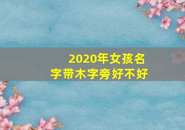 2020年女孩名字带木字旁好不好