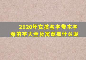 2020年女孩名字带木字旁的字大全及寓意是什么呢