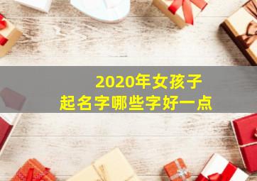 2020年女孩子起名字哪些字好一点